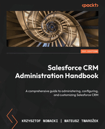 Salesforce CRM Administration Handbook: A comprehensive guide to administering, configuring, and customizing Salesforce CRM