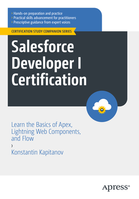 Salesforce Developer I Certification: Learn the Basics of Apex, Lightning Web Components, and Flow - Kapitanov, Konstantin
