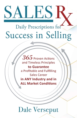 SalesRx - Daily Prescriptions for Success in Selling: 365 Proven Actions and Timeless Principles to Guarantee a Profitable and Fulfilling Sales Career in ANY Industry and in ALL Market Conditions - Verseput, Dale