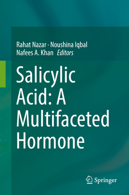 Salicylic Acid: A Multifaceted Hormone - Nazar, Rahat (Editor), and Iqbal, Noushina (Editor), and Khan, Nafees A (Editor)