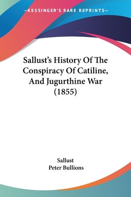 Sallust's History Of The Conspiracy Of Catiline, And Jugurthine War (1855) - Sallust, and Bullions, Peter (Editor)