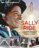 Sally Ride: A Photobiography of America's Pioneering Woman in Space: A Photobiography of America's Pioneering Woman in Space