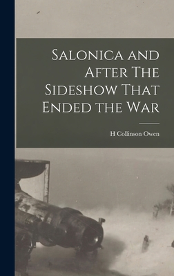 Salonica and After The Sideshow That Ended the War - Owen, H Collinson