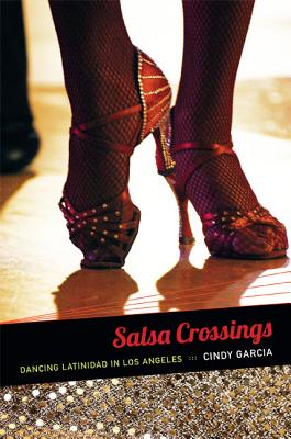 Salsa Crossings: Dancing Latinidad in Los Angeles - Garca, Cindy