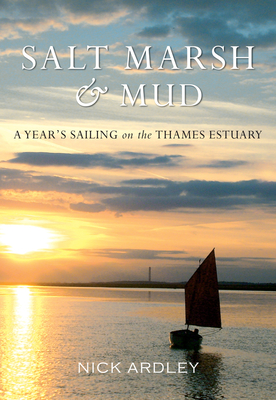 Salt Marsh & Mud: A Year's Sailing on the Thames Estuary - Ardley, Nick