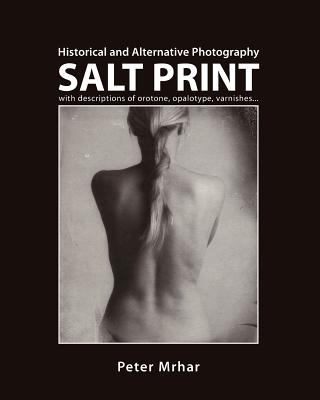 Salt Print with descriptions of orotone, opalotype, varnishes...: Historical and Alternative Photography - Mrhar, Peter