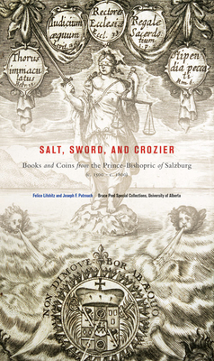 Salt, Sword, and Crozier: Books and Coins from the Prince-Bishopric of Salzburg (C. 1500--C. 1800) - Lifshitz, Felice, and Patrouch, Joseph