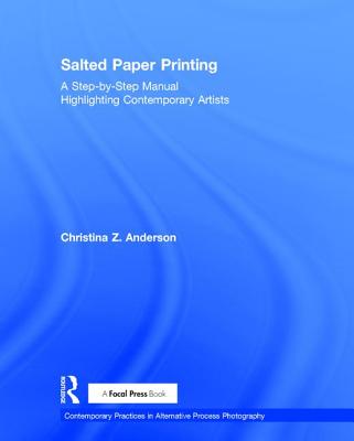 Salted Paper Printing: A Step-by-Step Manual Highlighting Contemporary Artists - Anderson, Christina