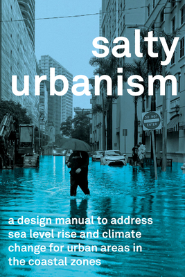 Salty Urbanism: A Design Manual for Sea Level Rise Adaptation in Urban Areas - Huber, Jeffrey, and Jones, Richard (Contributions by), and Scarpa, Larry (Contributions by)