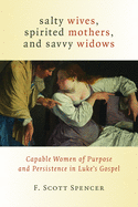 Salty Wives, Spirited Mothers, and Savvy Widows: Capable Women of Purpose and Persistence in Luke's Gospel