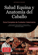 Salud Equina y Anatom?a del Caballo: Gu?a Completa de Cuidados Veterinarios: Manual prctico sobre anatom?a, medicina natural, primeros auxilios y entrenamiento para mantener la salud ?ptima de los caballos