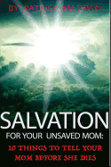Salvation for Your Unsaved Mom: 10 Things to Tell Your Mom Before She Dies