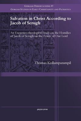 Salvation in Christ According to Jacob of Serugh: An Exegetico-theological Study on the Homilies of Jacob of Serugh on the Feasts of Our Lord - Kollamparampil, Thomas