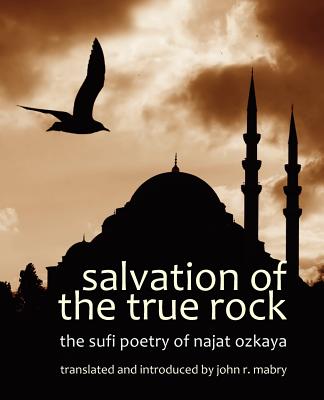 Salvation of the True Rock: The Sufi Poetry of Najat Ozkaya - Mabry, John R, Rev., PhD (Translated by)