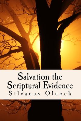 Salvation the Scriptural Evidence: How to Know you are Saved - Oluoch, Silvanus