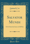 Salvator Mundi: Or Is Christ the Savior of All Men (Classic Reprint)