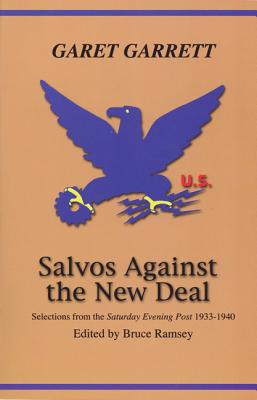 Salvos Against the New Deal: Selections from the "Saturday Evening Post" 1933-1940 - Garrett, Garet, and Ramsey, Bruce (Editor)