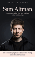 Sam Altman: A Catalog of Sources to Get What You Want From Chatgpt (The Iconic Biography of a Sensational Startup Innovator and Visionary)