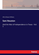 Sam Houston: And the War of Independence in Texas - Vol. 1