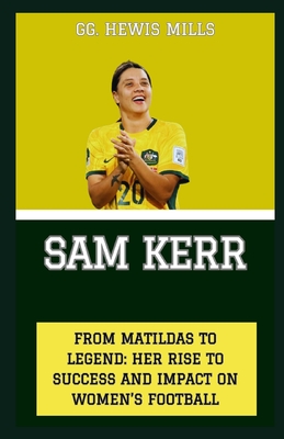 Sam Kerr: "From Matildas to Legend: Her Rise to Success and Impact on Women's Football" - Mills, Gg Hewis