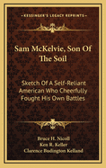 Sam McKelvie, Son of the Soil: Sketch of a Self-Reliant American Who Cheerfully Fought His Own Battles