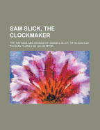 Sam Slick, the Clockmaker: The Sayings and Doings of Samuel Slick, of Slickville