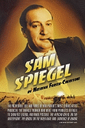 Sam Spiegel: The Incredible Life and Times of Hollywood's Most Iconoclastic Producer, the Miracle Worker Who Went from Penniless Refugee to Showbiz Legend, and Made Possible the African Queen, on the Waterfront, the Bridge on the River Kwai, and...