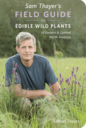Sam Thayer's Field Guide to Edible Wild Plants: Of Eastern and Central North America