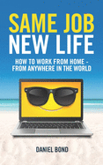 Same Job New Life: How to Work from Home - From Anywhere in the World