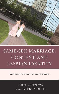 Same-Sex Marriage, Context, and Lesbian Identity: Wedded but Not Always a Wife - Whitlow, Julie, and Ould, Patricia