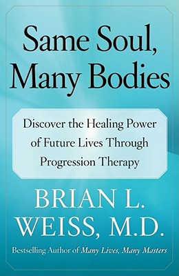 Same Soul, Many Bodies: Discover the Healing Power of Future Lives Through Progression Therapy - Weiss, Brian L, M D