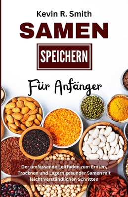 Samen Speichern F?r Anf?nger: Der umfassende Leitfaden zum Ernten, Trocknen und Lagern gesunder Samen mit leicht verst?ndlichen Schritten - Smith, Kevin R