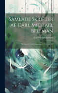 Samlade Skrifter AF Carl Michael Bellman: Illustrerad Godtkopsupplaga ..., Volumes 1-2