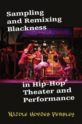 Sampling and Remixing Blackness in Hip-Hop Theater and Performance - Hodges Persley, Nicole
