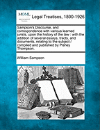 Sampson's Discourse, and Correspondence with Various Learned Jurists, Upon the History of the Law: With the Addition of Several Essays, Tracts, and Documents, Relating to the Subject / Compiled and Published by Pishey Thompson.