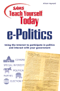 Sams Teach Yourself E-Politics Today: Using the Internet to Participate in Politics and Interact with Your Government