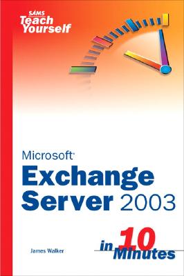 Sams Teach Yourself Exchange Server 2003 in 10 Minutes - Walker, James