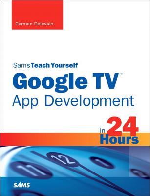 Sams Teach Yourself Google TV App Development in 24 Hours - Delessio, Carmen