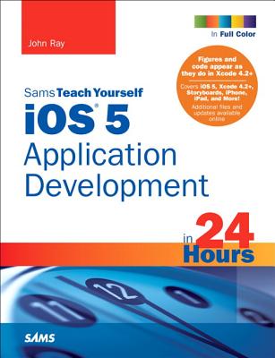 Sams Teach Yourself IOS 5 Application Development in 24 Hours - Ray, John