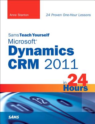 Sams Teach Yourself Microsoft Dynamics CRM 2011 in 24 Hours - Stanton, Anne