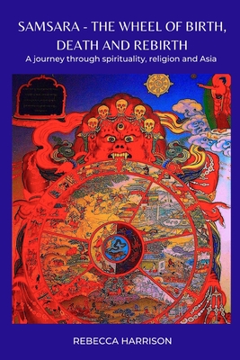 Samsara - the Wheel of Birth, Death and Rebirth: A journey through spirituality, religion and Asia - Harrison, Rebecca