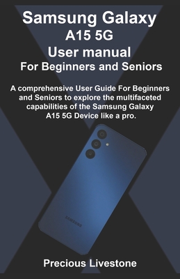 Samsung Galaxy A15 5G User manual For Beginners and Seniors: A comprehensive User Guide For Beginners and Seniors to explore the multifaceted capabilities of the Samsung Galaxy A15 5G Device like a pr - Livestone, Precious