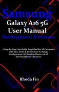 Samsung Galaxy A16 5G User Manual For Beginners Seniors: A Step-by-Step User Guide Simplified for All Categories with Tips, Tricks & Screenshots for Setup, Configuration & Effortless Mastery....