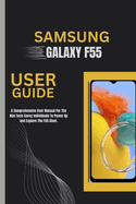 Samsung Galaxy F55 User Guide: A Comprehensive User Manual For The Non Tech-Savvy Individuals To Power Up and Explore The F55 Giant.