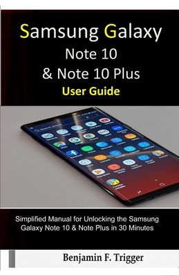 Samsung Galaxy Note 10 & Note 10 Plus User Guide: Simplified Manual for Unlocking the Samsung Galaxy Note 10 & Note Plus in 30 Minutes - Trigger, Benjamin F