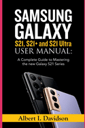 SAMSUNG GALAXY S21, S21+ and S21 Ultra USER MANUAL: A Complete Guide to Mastering the new Galaxy S21 Series
