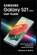 Samsung Galaxy S21 Ultra User Guide: Exploring the Power of Advanced Mobile Technology