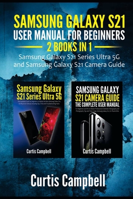 Samsung Galaxy S21 User Manual for Beginners: 2 IN 1-Samsung Galaxy S21 Series Ultra 5G and Samsung Galaxy S21 Camera Guide - Campbell, Curtis