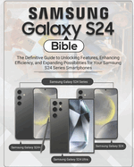 Samsung Galaxy S24 Bible: The Definitive Guide to Unlocking Features, Enhancing Efficiency, and Expanding Possibilities for Your Samsung S24 Series Smartphones