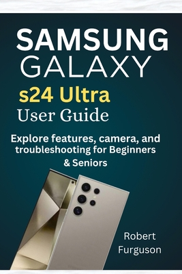 Samsung Galaxy S24 Ultra User Guide: Explore features, camera and troubleshooting for Beginners & Seniors - Furguson, Robert